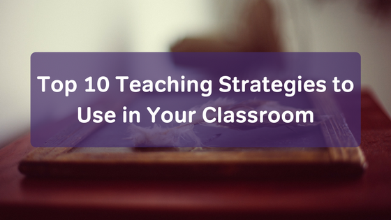 top-10-teaching-strategies-to-use-in-your-classroom